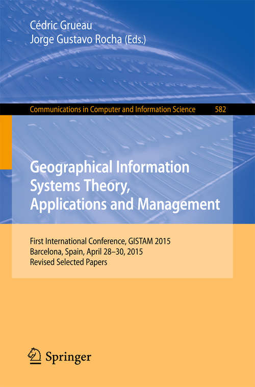 Book cover of Geographical Information Systems Theory, Applications and Management: First International Conference, GISTAM 2015, Barcelona, Spain, April 28-30, 2015, Revised Selected Papers (1st ed. 2016) (Communications in Computer and Information Science #582)