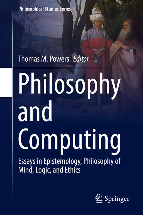 Book cover of Philosophy and Computing: Essays in Epistemology, Philosophy of Mind, Logic, and Ethics (Philosophical Studies Series #128)