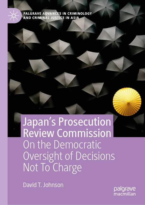 Book cover of Japan's Prosecution Review Commission: On the Democratic Oversight of Decisions Not To Charge (1st ed. 2022) (Palgrave Advances in Criminology and Criminal Justice in Asia)
