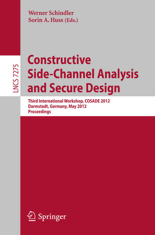 Book cover of Constructive Side-Channel Analysis and Secure Design: Third International Workshop, COSADE 2012, Darmstadt, Germany, May 3-4, 2012. Proceedings (2012) (Lecture Notes in Computer Science #7275)