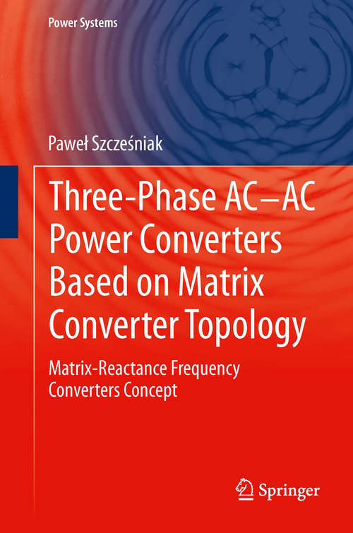 Book cover of Three-phase AC-AC Power Converters Based on Matrix Converter Topology: Matrix-reactance frequency converters concept (2013) (Power Systems)