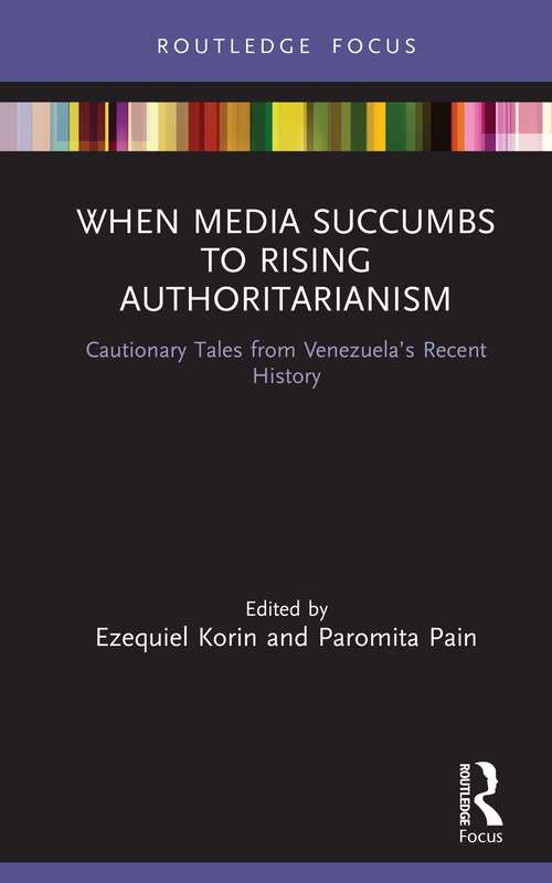Book cover of When Media Succumbs to Rising Authoritarianism: Cautionary Tales from Venezuela’s Recent History (Routledge Focus on Journalism Studies)