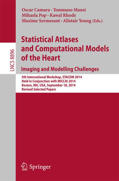 Book cover of Statistical Atlases and Computational Models of the Heart: 5th International Workshop, STACOM 2014, Held in Conjunction with MICCAI 2014, Boston, MA, USA, September 18, 2014, Revised Selected Papers (2015) (Lecture Notes in Computer Science #8896)