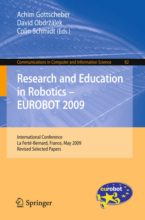Book cover of Research and Education in Robotics - EUROBOT 2009: International Conference, la Ferté-Bernard, France, May 21-23, 2009. Revised Selected Papers (2010) (Communications in Computer and Information Science #82)