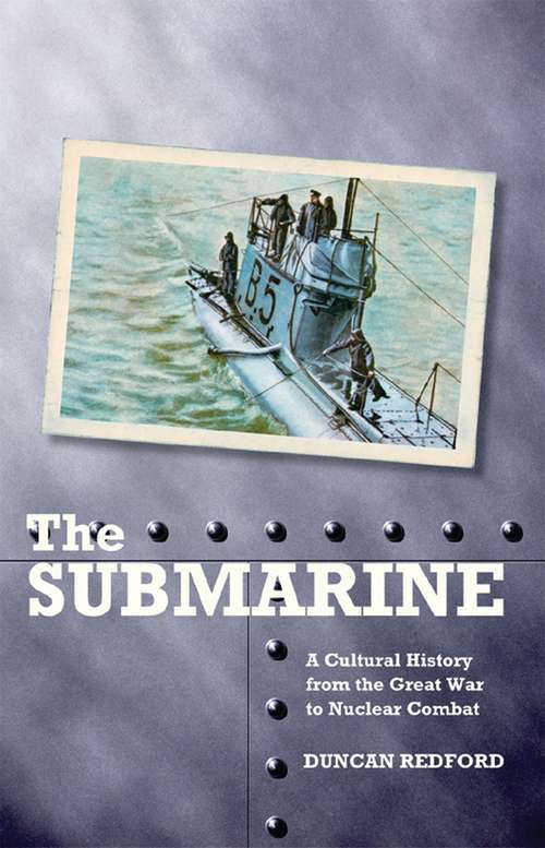 Book cover of The Submarine: A Cultural History from the Great War to Nuclear Combat (International Library of War Studies)