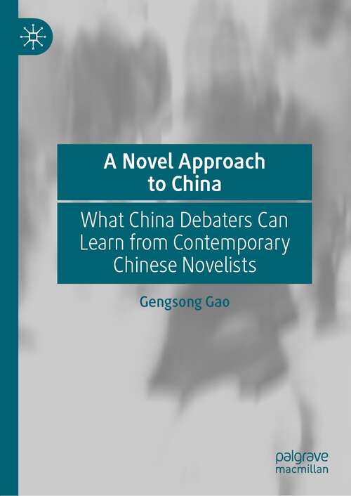 Book cover of A Novel Approach to China: What China Debaters Can Learn from Contemporary Chinese Novelists (1st ed. 2021)