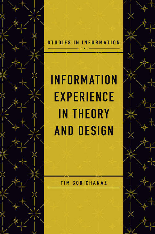 Book cover of Information Experience in Theory and Design (Studies in Information #14)