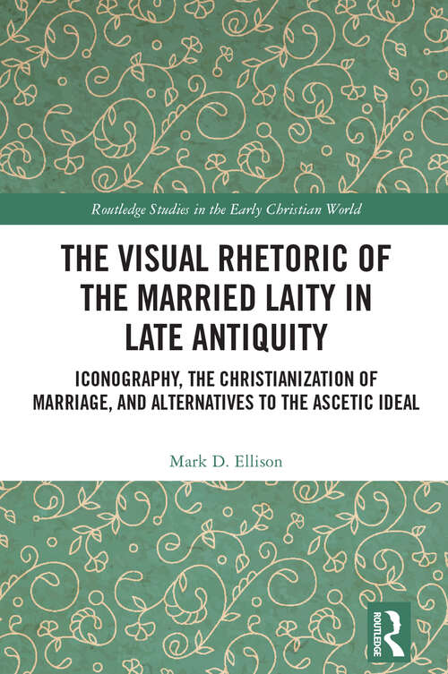 Book cover of The Visual Rhetoric of the Married Laity in Late Antiquity: Iconography, the Christianization of Marriage, and Alternatives to the Ascetic Ideal (Routledge Studies in the Early Christian World)