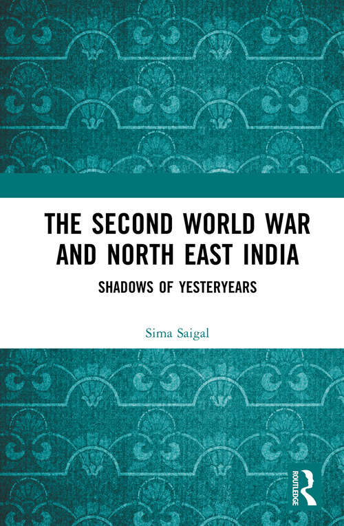 Book cover of The Second World War and North East India: Shadows of Yesteryears