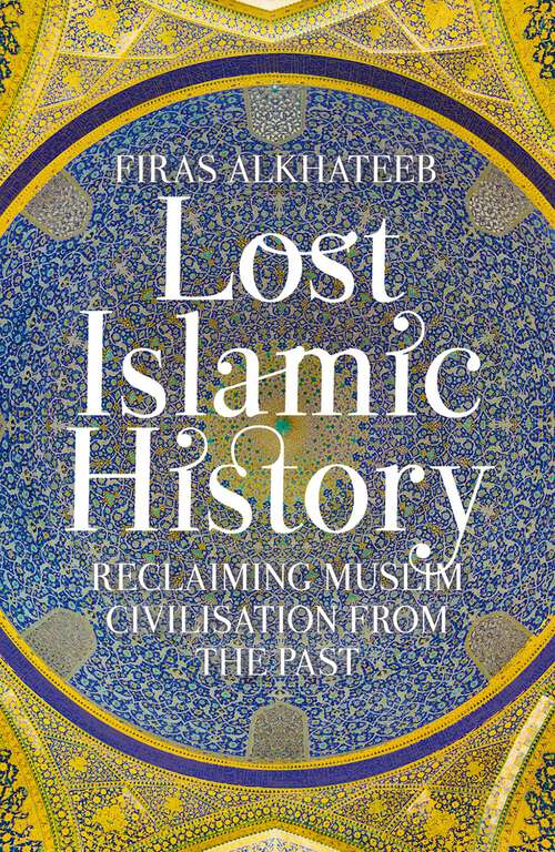Book cover of Lost Islamic History: Reclaiming Muslim Civilisation from the Past