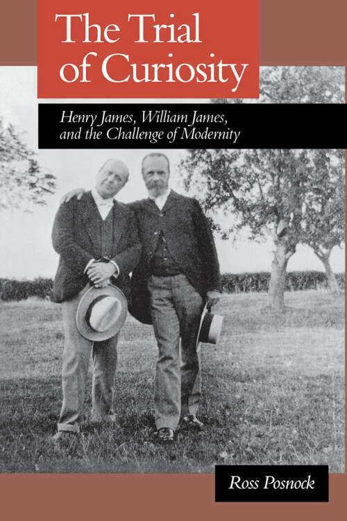 Book cover of The Trial of Curiosity: Henry James, William James, and the Challenge of Modernity