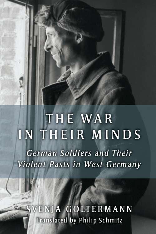 Book cover of The War in Their Minds: German Soldiers and Their Violent Pasts in West Germany