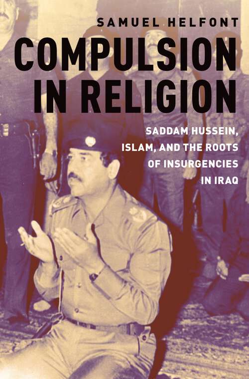 Book cover of COMPULSION IN RELIGION C: Saddam Hussein, Islam, and the Roots of Insurgencies in Iraq
