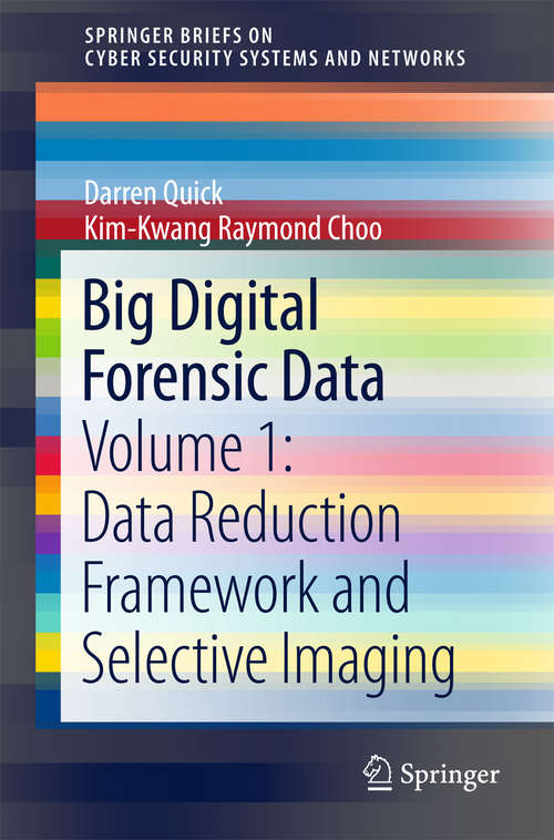 Book cover of Big Digital Forensic Data: Volume 1: Data Reduction Framework and Selective Imaging (1st ed. 2018) (SpringerBriefs on Cyber Security Systems and Networks)