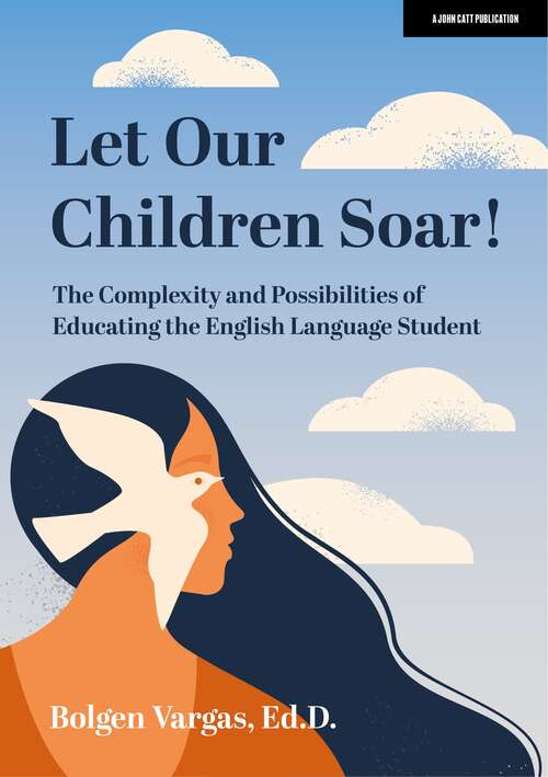 Book cover of Let Our Children Soar! The Complexity and Possibilities of Educating the English Language Student