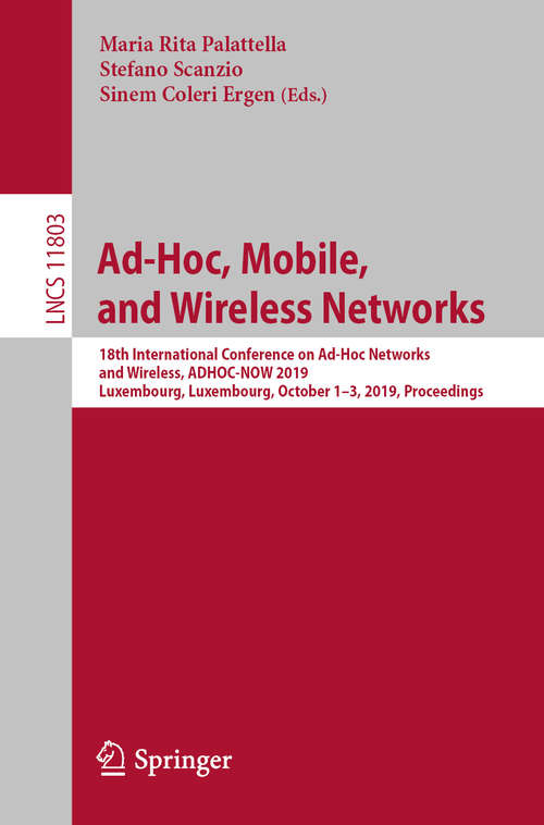 Book cover of Ad-Hoc, Mobile, and Wireless Networks: 18th International Conference on Ad-Hoc Networks and Wireless, ADHOC-NOW 2019, Luxembourg, Luxembourg, October 1–3, 2019, Proceedings (1st ed. 2019) (Lecture Notes in Computer Science #11803)