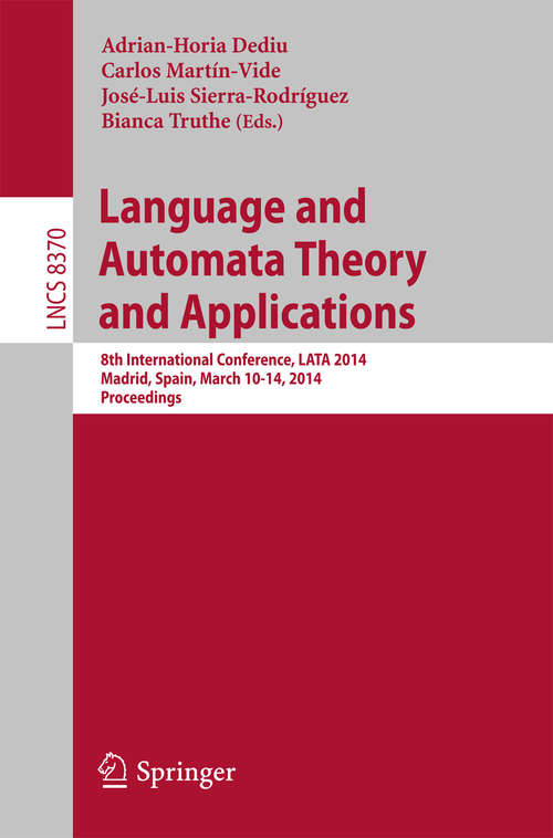Book cover of Language and Automata Theory and Applications: 8th International Conference, LATA 2014, Madrid, Spain, March 10-14, 2014, Proceedings (2014) (Lecture Notes in Computer Science #8370)
