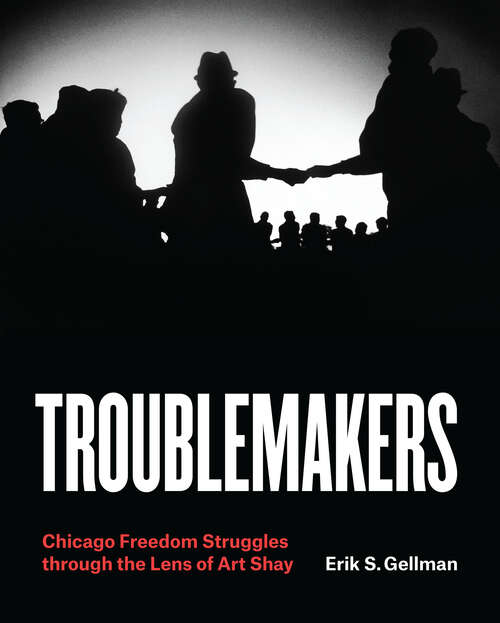Book cover of Troublemakers: Chicago Freedom Struggles through the Lens of Art Shay