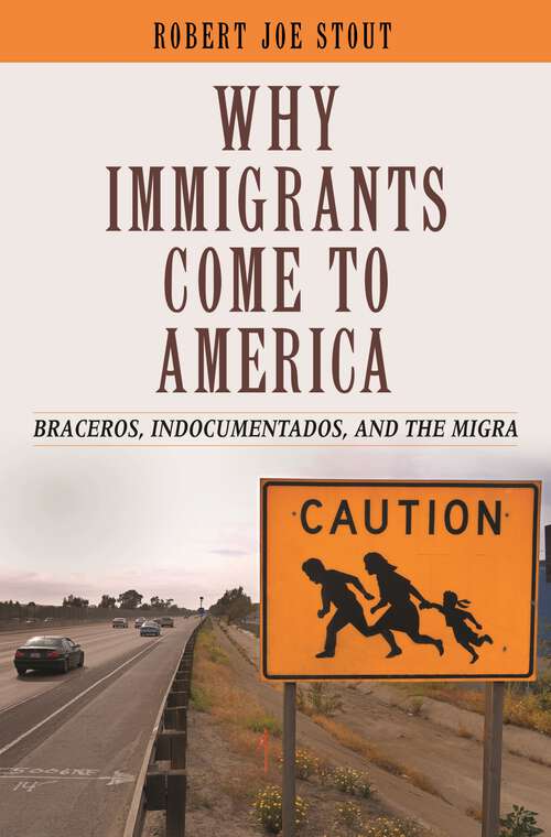 Book cover of Why Immigrants Come to America: Braceros, Indocumentados, and the Migra