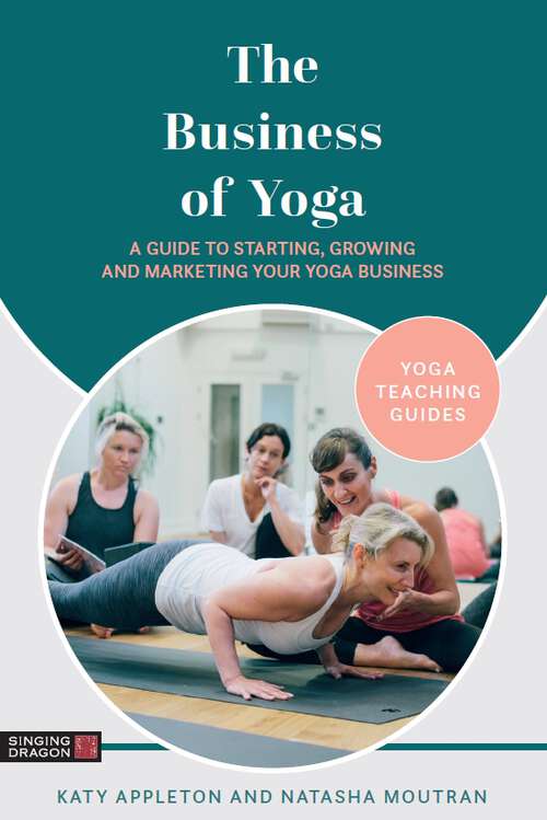 Book cover of The Business of Yoga: A Guide to Starting, Growing and Marketing Your Yoga Business (Yoga Teaching Guides)
