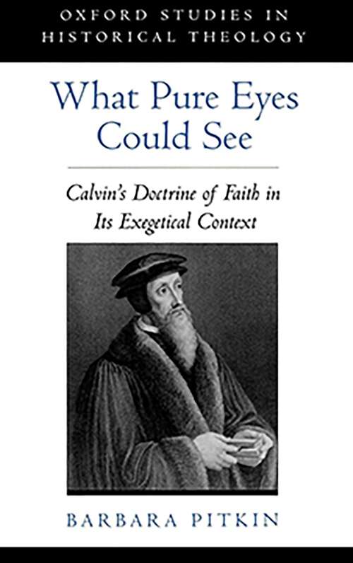 Book cover of What Pure Eyes Could See: Calvin's Doctrine Of Faith In Its Exegetical Context