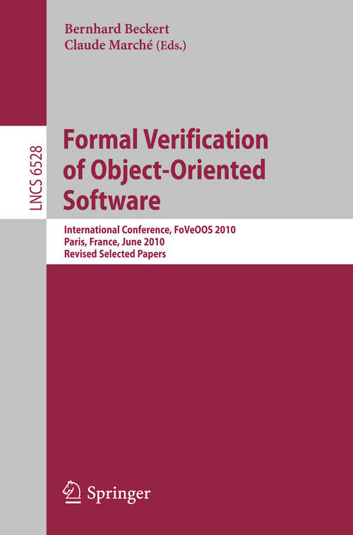 Book cover of Formal Verification of Object-Oriented Software: International Conference, FoVeOOS 2010, Paris, France, June 28-30, 2010, Revised Selected Papers (2011) (Lecture Notes in Computer Science #6528)