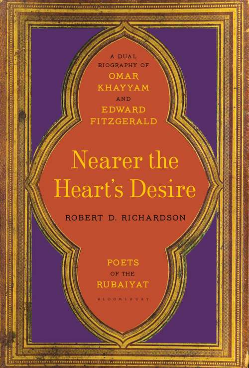 Book cover of Nearer the Heart's Desire: Poets of the Rubaiyat: A Dual Biography of Omar Khayyam and Edward FitzGerald