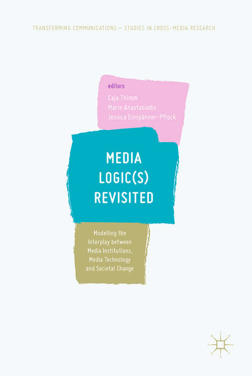 Book cover of Media Logic: Modelling the Interplay between Media Institutions, Media Technology and Societal Change (Transforming Communications – Studies in Cross-Media Research)