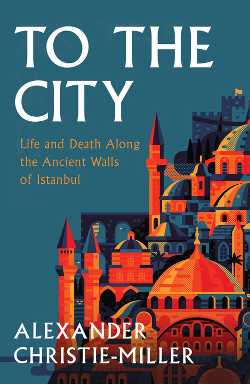 Book cover of To The City: Life And Death Along The Ancient Walls Of Istanbul