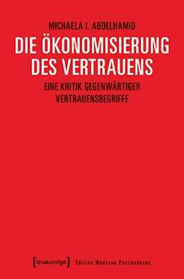 Book cover of Die Ökonomisierung des Vertrauens: Eine Kritik gegenwärtiger Vertrauensbegriffe (Edition Moderne Postmoderne)