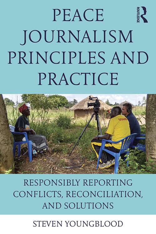 Book cover of Peace Journalism Principles and Practices: Responsibly Reporting Conflicts, Reconciliation, and Solutions