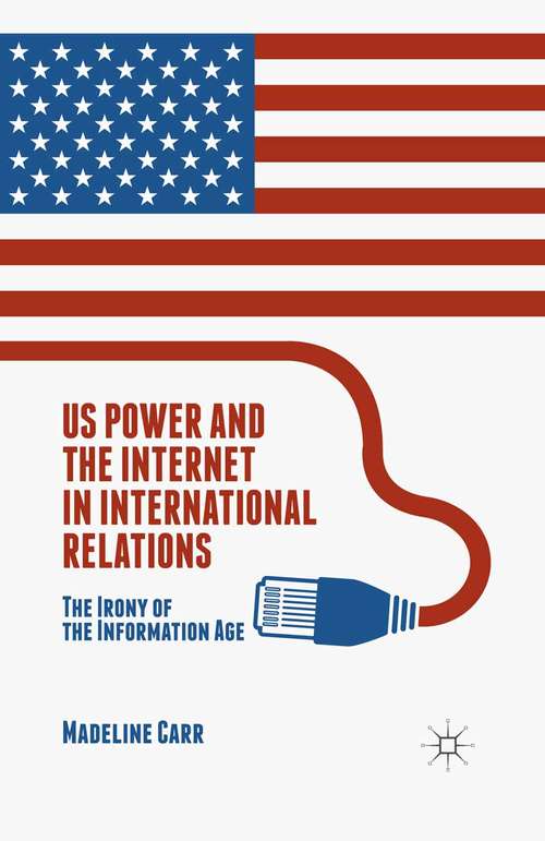 Book cover of US Power and the Internet in International Relations: The Irony of the Information Age (1st ed. 2016)