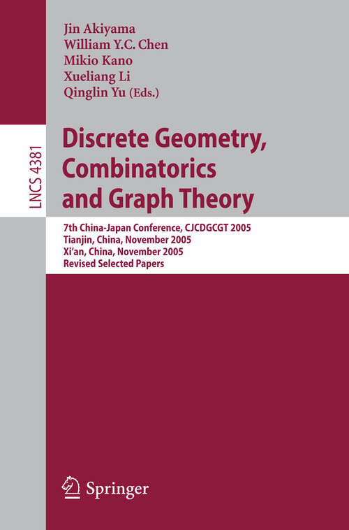 Book cover of Discrete Geometry, Combinatorics and Graph Theory: 7th China-Japan Conference, CJCDGCGT 2005, Tianjin, China, November 18-20, 2005, and Xi'an, China, November 22-24, 2005, Revised Selected Papers (2007) (Lecture Notes in Computer Science #4381)