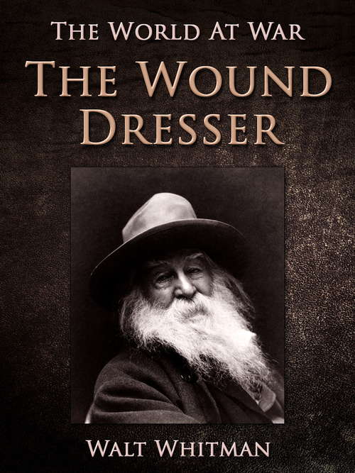 Book cover of The Wound Dresser: A Series Of Letters, Written From The Hospitals In Washington, During The War Of The Rebellion (classic Reprint) (The World At War)