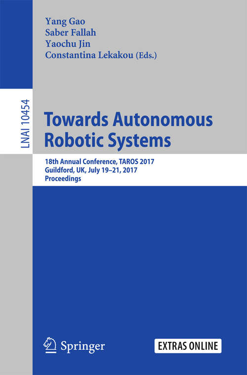 Book cover of Towards Autonomous Robotic Systems: 18th Annual Conference, TAROS 2017, Guildford, UK, July 19–21, 2017, Proceedings (Lecture Notes in Computer Science #10454)