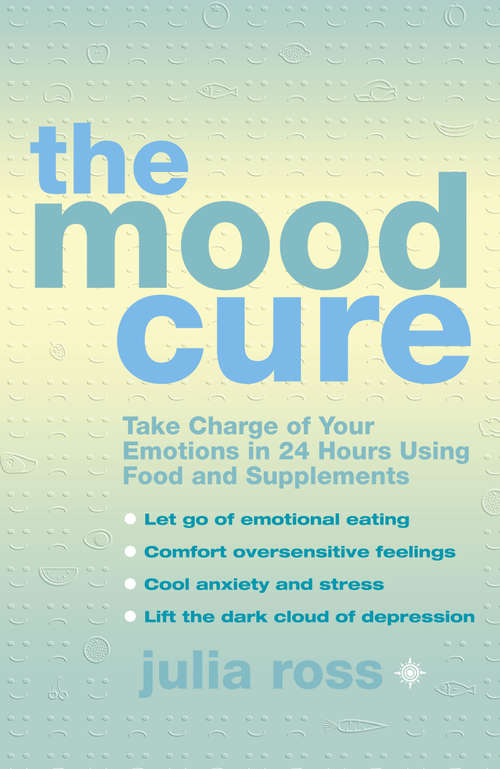 Book cover of The Mood Cure: Take Charge Of Your Emotions In 24 Hours Using Food And Supplements (ePub edition)