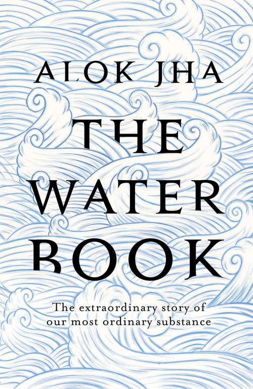 Book cover of The Water Book: The Extraordinary Story Of Our Most Ordinary Substance
