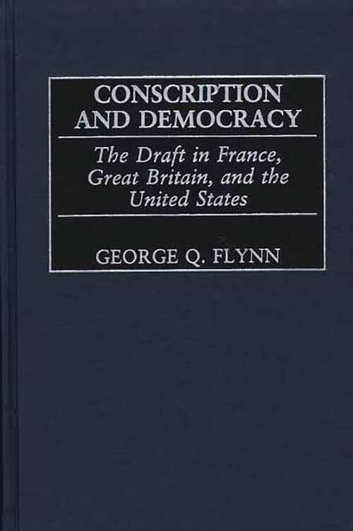 Book cover of Conscription and Democracy: The Draft in France, Great Britain, and the United States (Contributions in Military Studies)