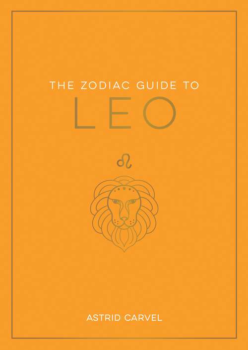 Book cover of The Zodiac Guide to Leo: The Ultimate Guide to Understanding Your Star Sign, Unlocking Your Destiny and Decoding the Wisdom of the Stars