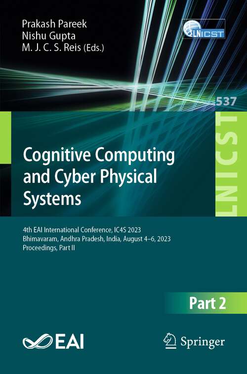 Book cover of Cognitive Computing and Cyber Physical Systems: 4th EAI International Conference, IC4S 2023,  Bhimavaram, Andhra Pradesh, India, August 4-6, 2023, Proceedings, Part II (1st ed. 2024) (Lecture Notes of the Institute for Computer Sciences, Social Informatics and Telecommunications Engineering #537)