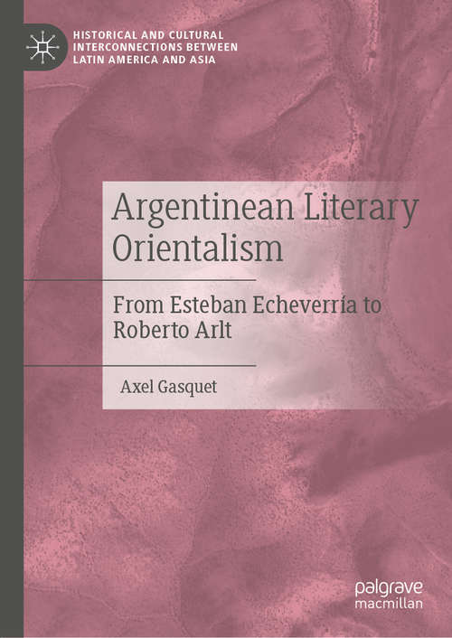 Book cover of Argentinean Literary Orientalism: From Esteban Echeverría to Roberto Arlt (1st ed. 2020) (Historical and Cultural Interconnections between Latin America and Asia)