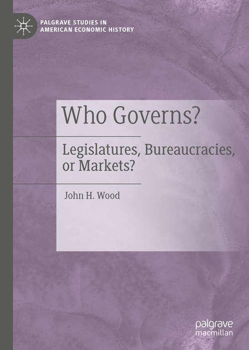 Book cover of Who Governs?: Legislatures, Bureaucracies, or Markets? (1st ed. 2020) (Palgrave Studies in American Economic History)