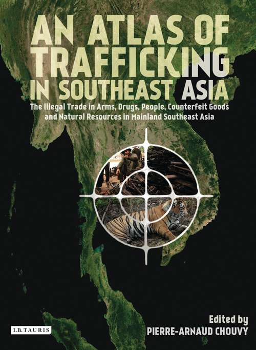 Book cover of An Atlas of Trafficking in Southeast Asia: The Illegal Trade in Arms, Drugs, People, Counterfeit Goods and Natural Resources in Mainland Southeast Asia (International Library Of Human Geography Ser.)
