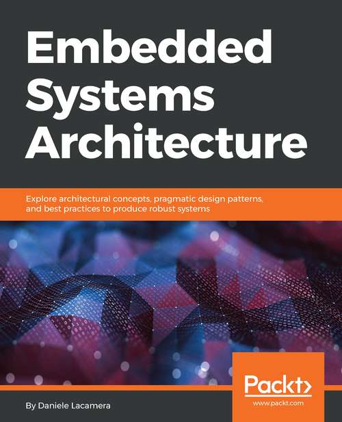 Book cover of Embedded System Architecture: Explore Architectural Concepts, Pragmatic Design Patterns, And Best Practices To Produce Robust Systems