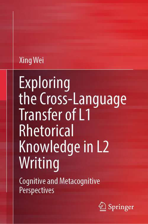 Book cover of Exploring the Cross-Language Transfer of L1 Rhetorical Knowledge in L2 Writing: Cognitive and Metacognitive Perspectives (1st ed. 2023)