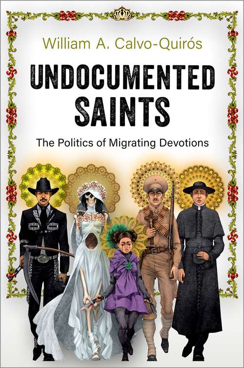 Book cover of Undocumented Saints: The Politics of Migrating Devotions
