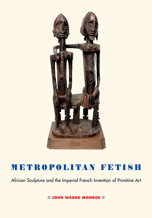 Book cover of Metropolitan Fetish: African Sculpture and the Imperial French Invention of Primitive Art