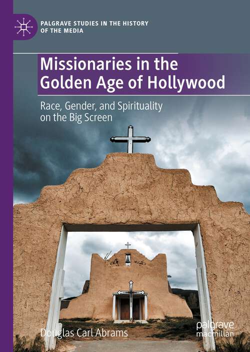 Book cover of Missionaries in the Golden Age of Hollywood: Race, Gender, and Spirituality on the Big Screen (1st ed. 2023) (Palgrave Studies in the History of the Media)