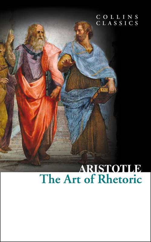 Book cover of The Art of Rhetoric: Or, The True Grounds And Principles Of Oratory: Showing, The Right Art Of Pleading And Speaking In Full Assemblies And Courts Of Judicature. Made English By The Translator Of The Art Of Thinking (ePub edition) (Collins Classics: No. 193)