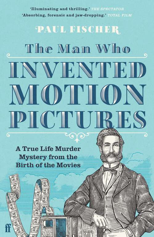 Book cover of The Man Who Invented Motion Pictures: A True Tale of Obsession, Murder and the Movies (Main)